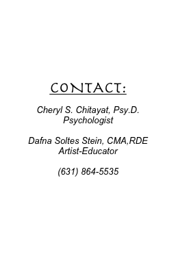 



CONTACT:

Cheryl S. Chitayat, Psy.D.
Psychologist

Dafna Soltes Stein, CMA,RDE
Artist-Educator

(631) 864-5535








