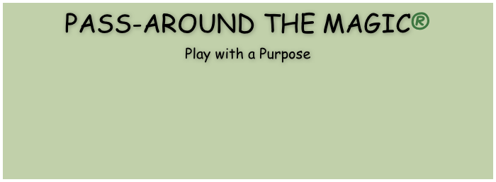 PASS-AROUND THE MAGIC®
Play with a Purpose             







