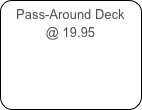 Pass-Around Deck @ 19.95
