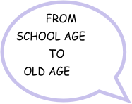 FROM
SCHOOL AGE
             TO 
  OLD AGE
